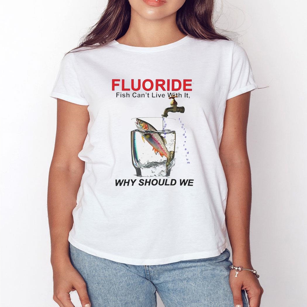 Fluoride Fish Can’t Live With It Why Should We Shirt Ladies Tee