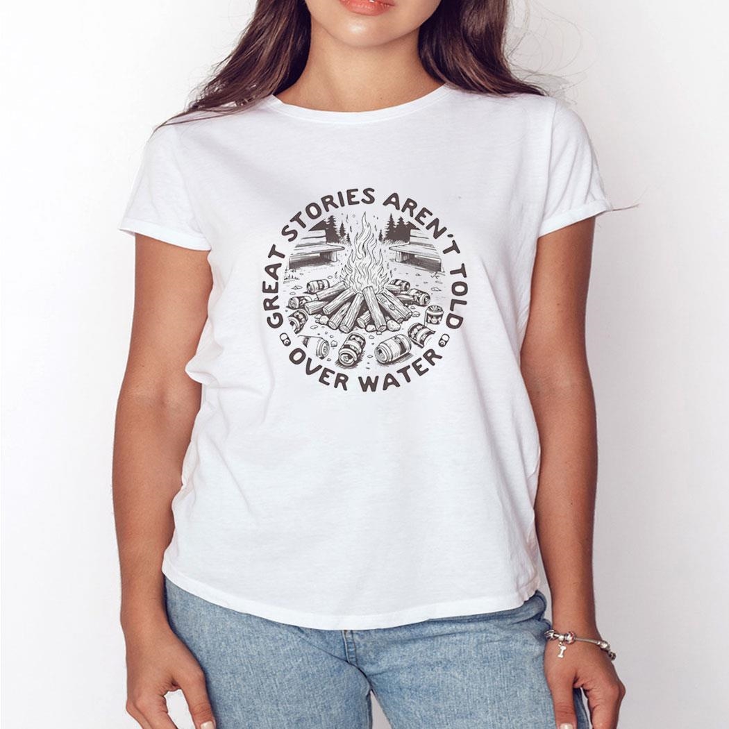 Great Stories Aren’t Told Over Water Shirt Ladies Tee