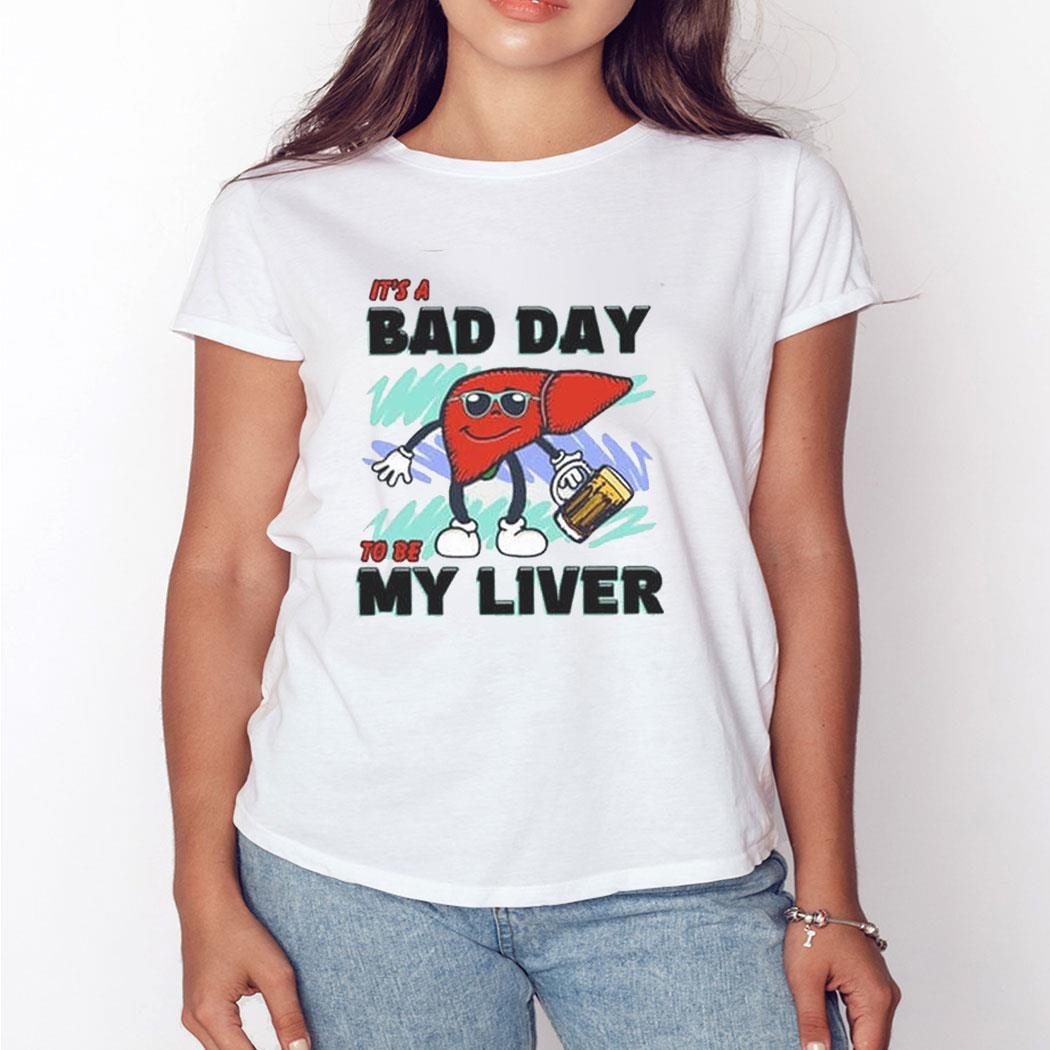 It’s A Bad Day To Be My Liver Shirt Hoodie