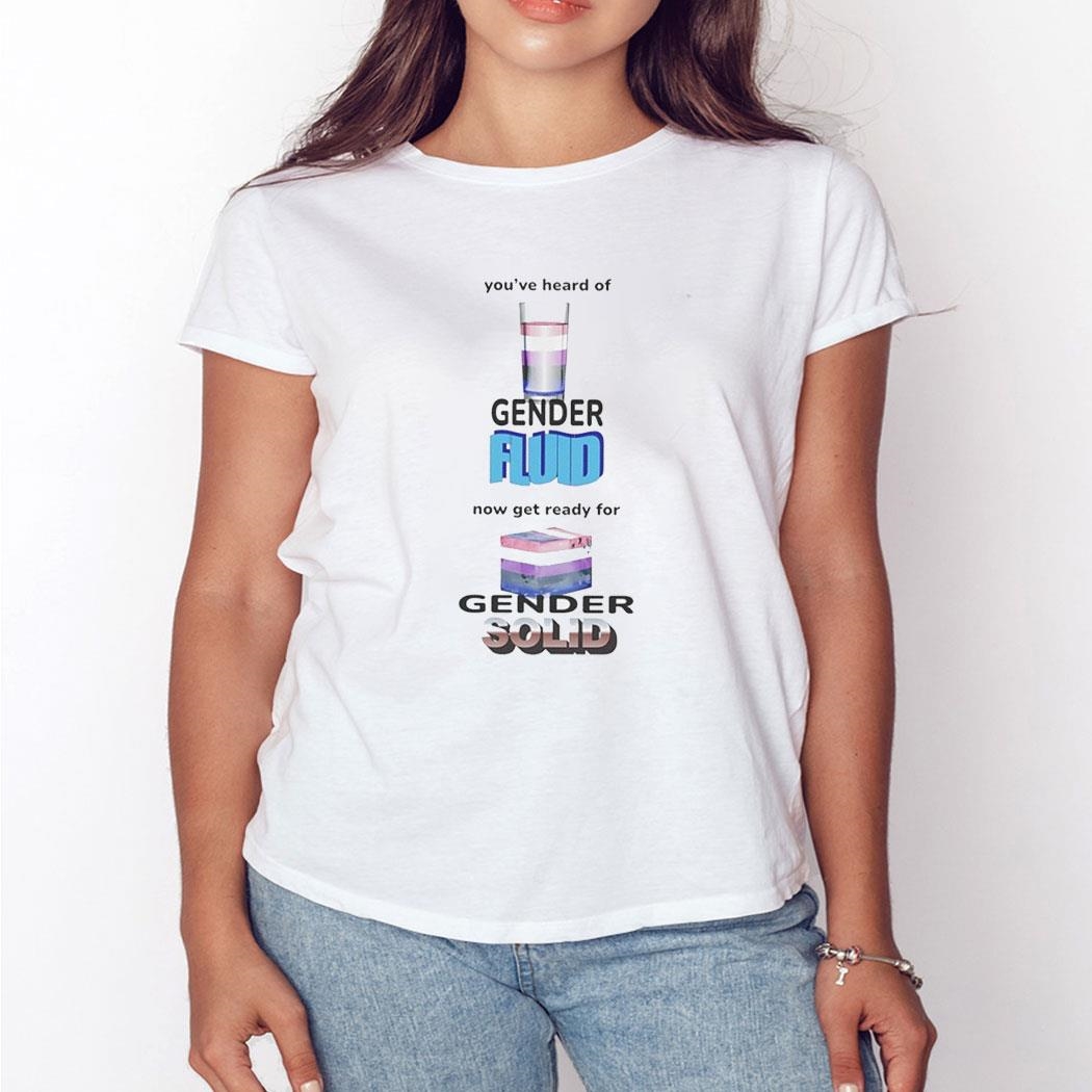 You’ve Heard Of Gender Fluid Now Get Ready For Gender Solid Shirt Ladies Tee