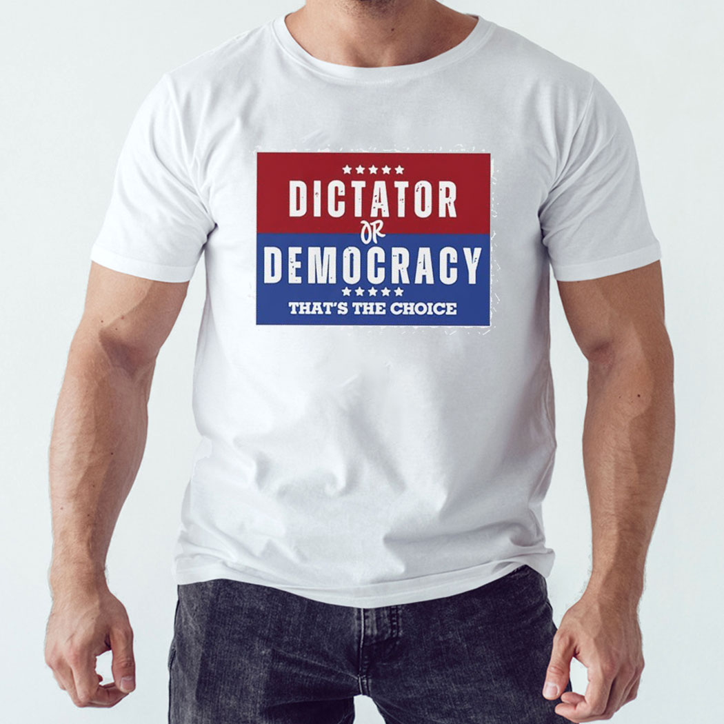 Dictator Or Democracy That’s The Choice Shirt Hoodie