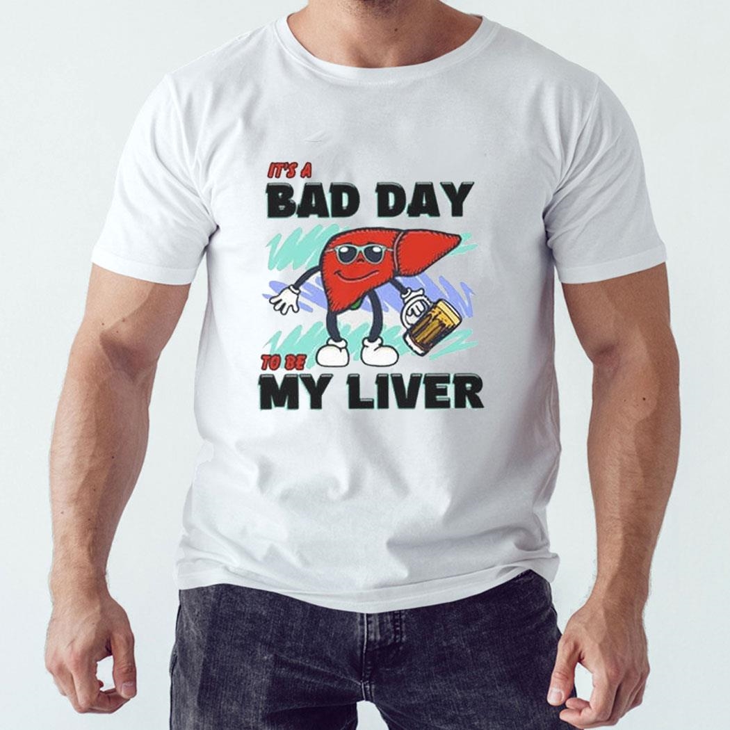 It’s A Bad Day To Be My Liver Shirt Hoodie It’s A Bad Day To Be My Liver Shirt Hoodie