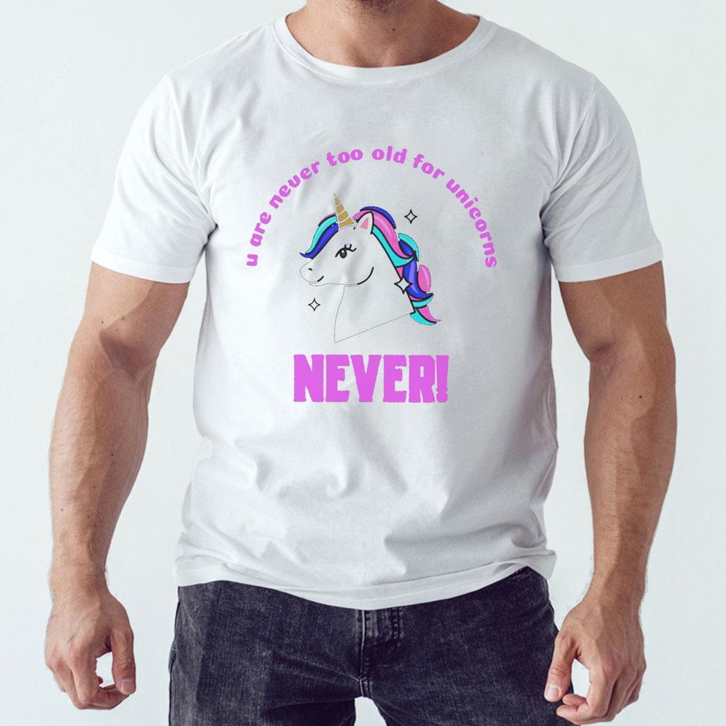 Unicorn U Are Never Too Old For Unicorns Never Shirt Hoodie Unicorn U Are Never Too Old For Unicorns Never Shirt Hoodie