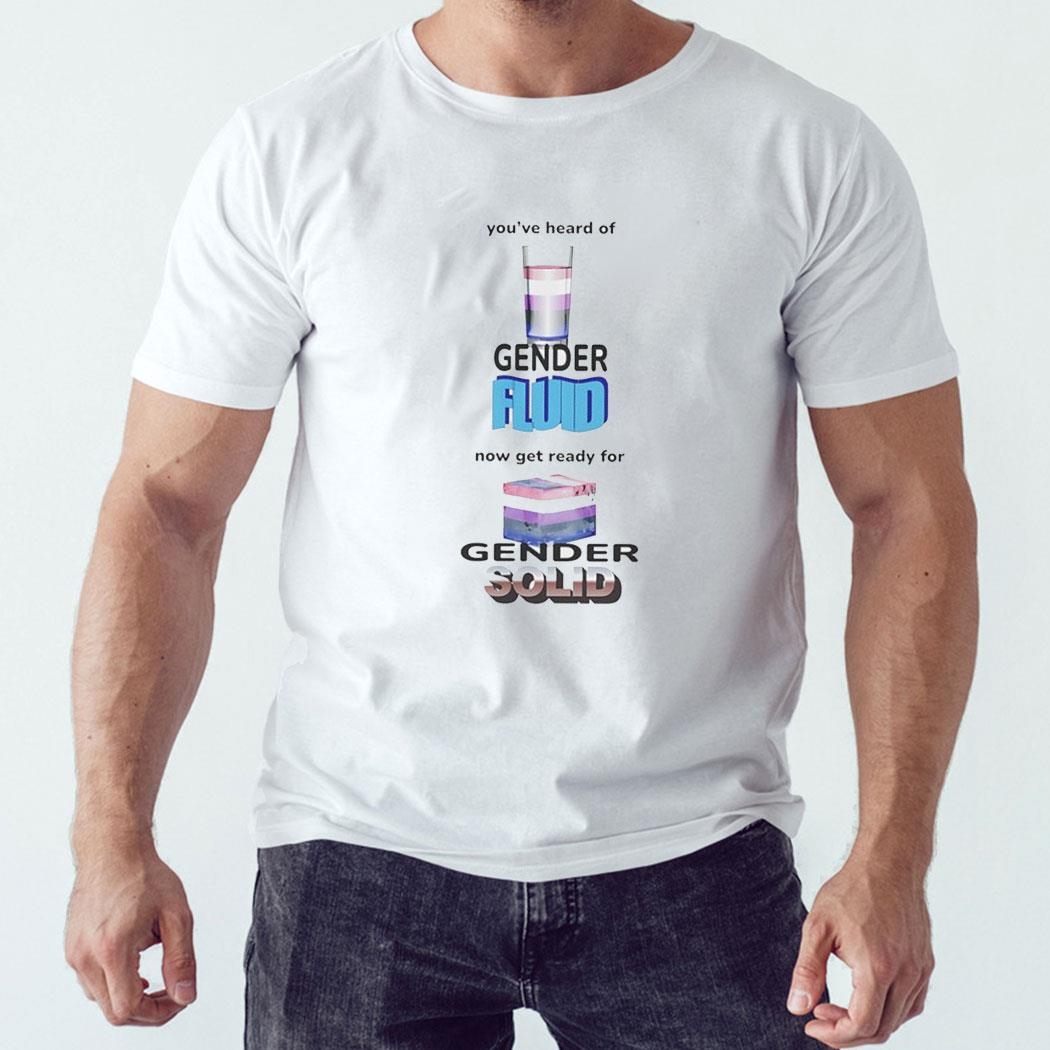 You’ve Heard Of Gender Fluid Now Get Ready For Gender Solid Shirt Ladies Tee