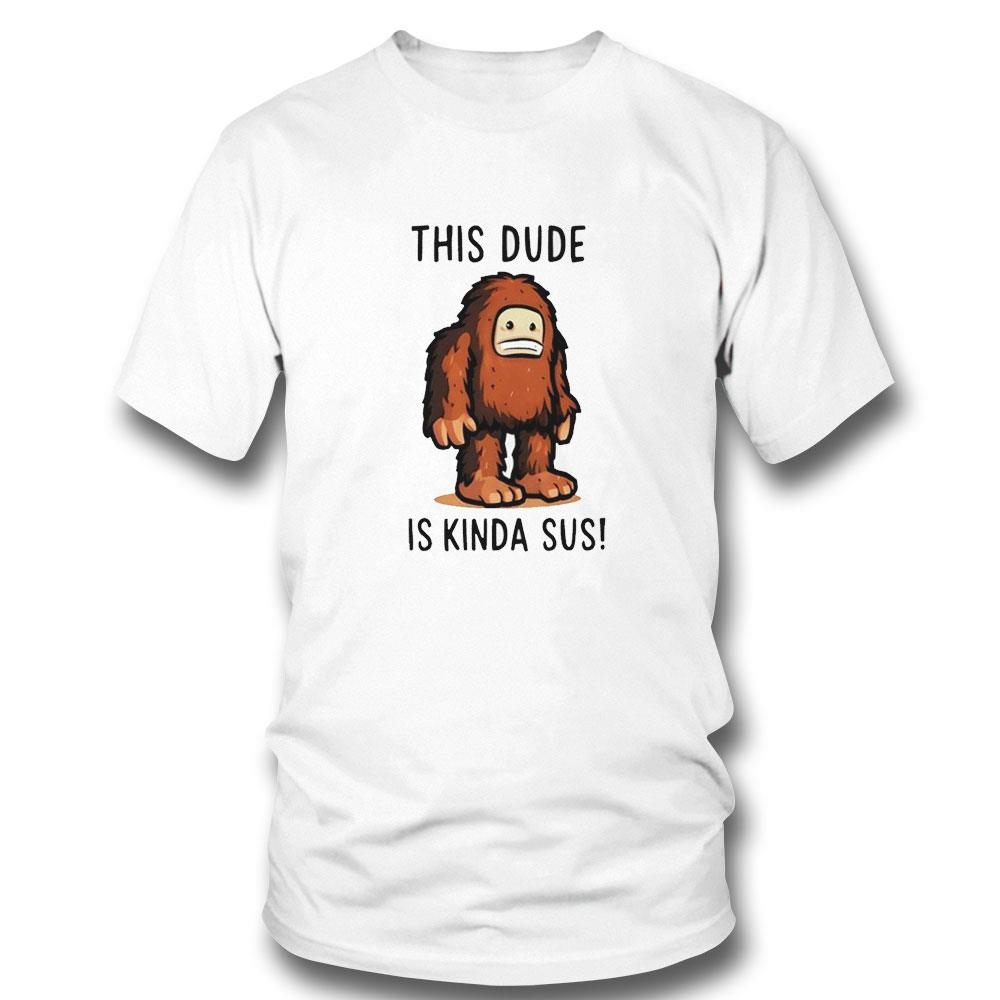 Bigfoot This Dude Is Kinda Sus Shirt Hoodie