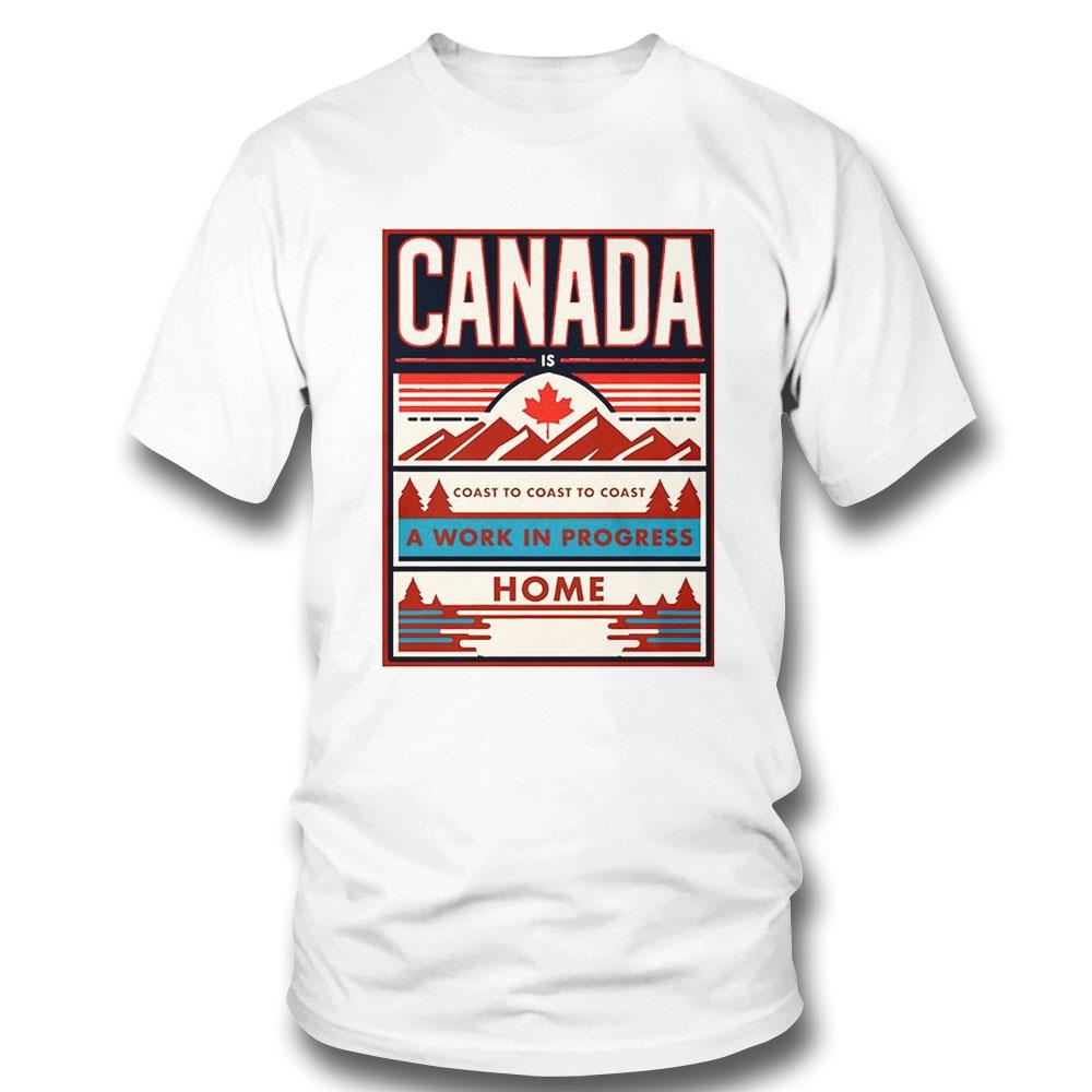 Canada Is Coast To Coast To Coast A Work In Progress Home Shirt