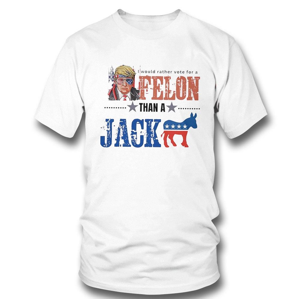 Donald Trump I Would Rather Vote For A Felon Than A Jack 2024 Hoodie