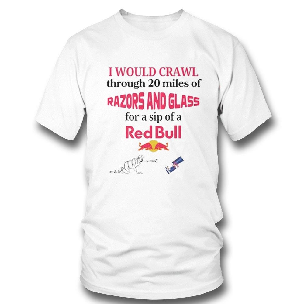 I Would Crawl Through Razors Glass Red Bull Shirt Hoodie