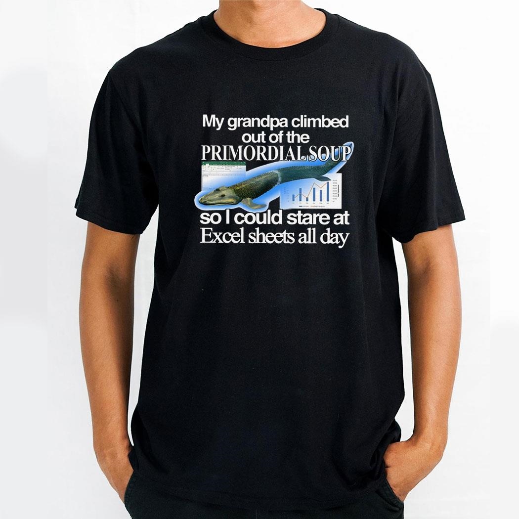 My Grandpa Climbed Out Of The Primordial Soup So I Could Stare At Excel Sheets All Day Shirt