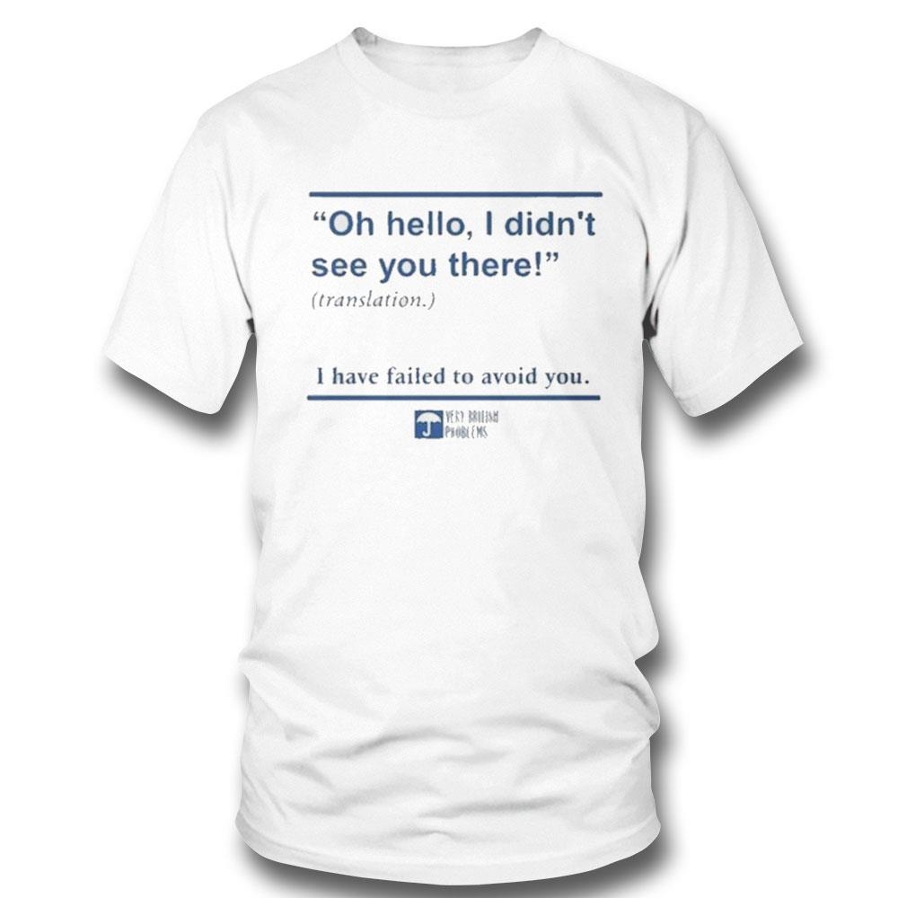 Oh Hello I Didnt See You There Translation I Have Failed To Avoid You Shirt Hoodie Oh Hello I Didnt See You There Translation I Have Failed To Avoid You Shirt Hoodie