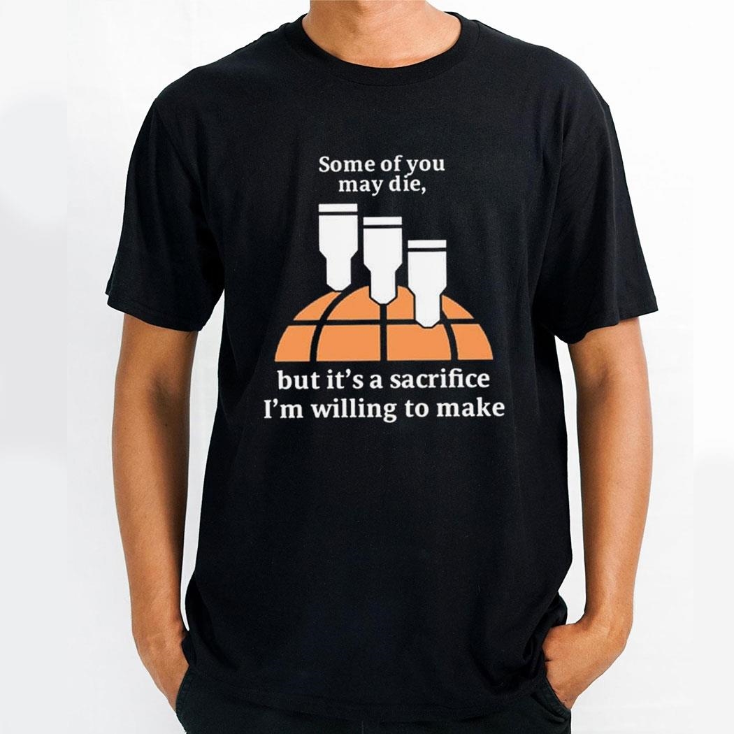 Some Of You May Die But Its A Sacrifice Im Willing To Make Shirt Hoodie