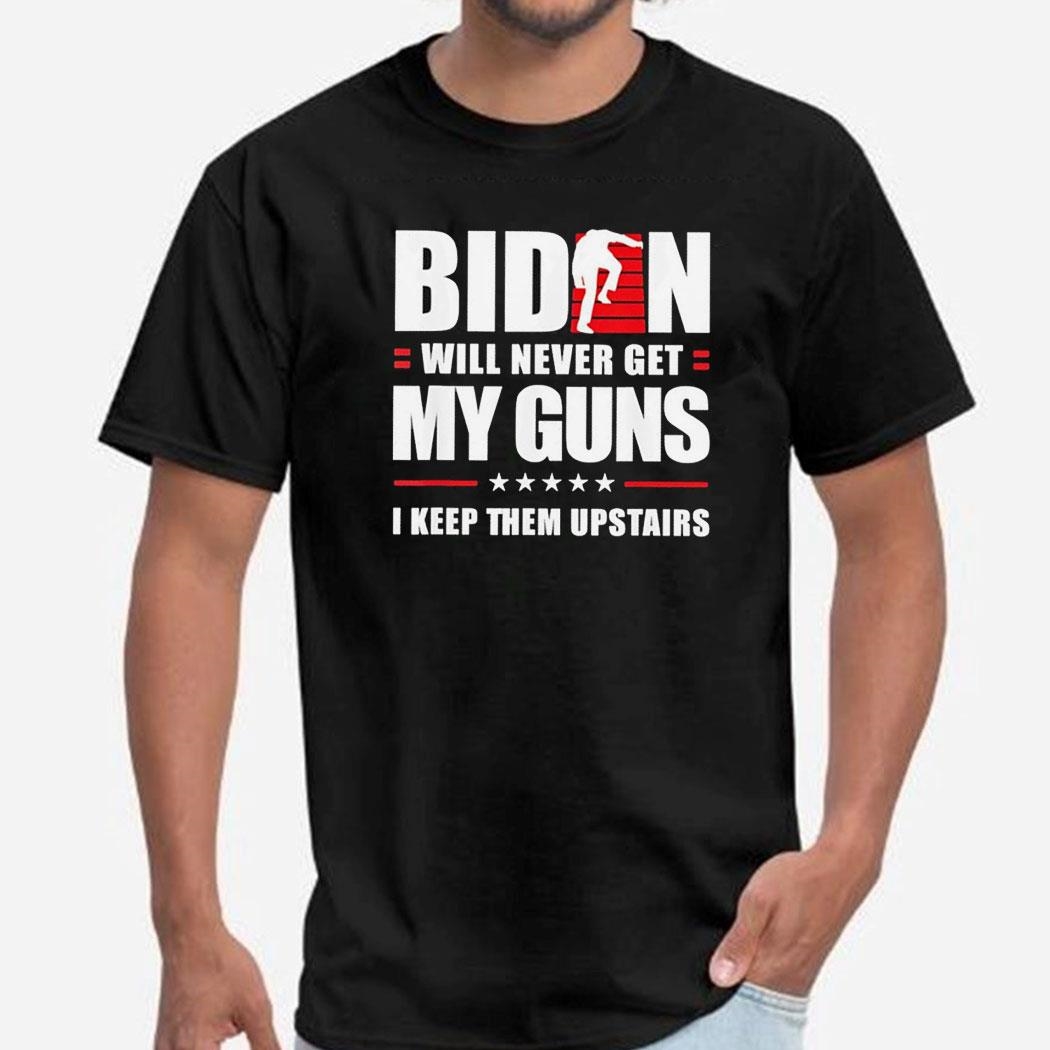 Biden Will Never Get My Guns I Keep Them Upstairs Tee Hoodie