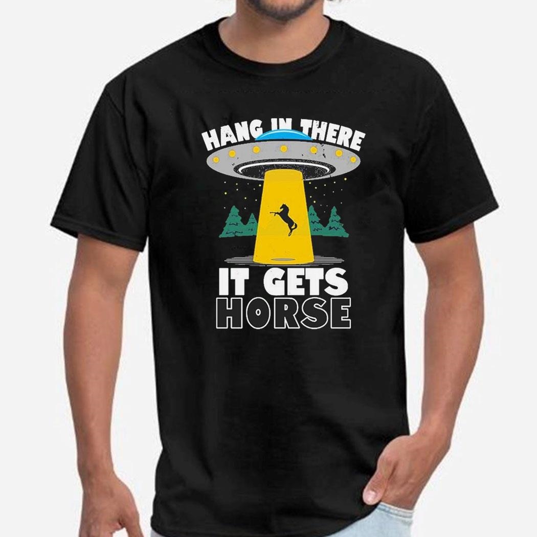 Hang In There It Gets Horse Funny Meme Ufo Shirt
