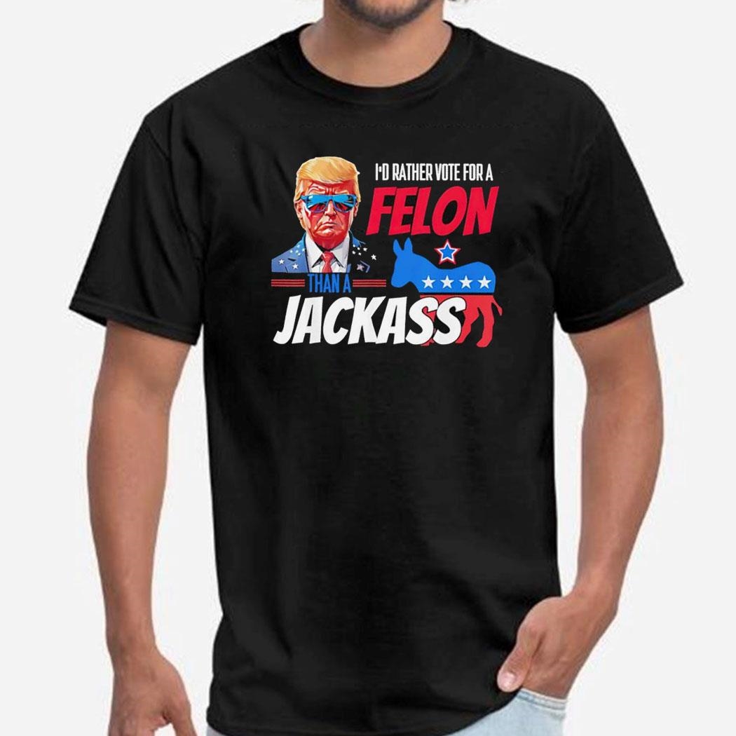 I’d Rather Vote For A Felon Than A Jackaxx Donald Trump 2024 Tee Hoodie