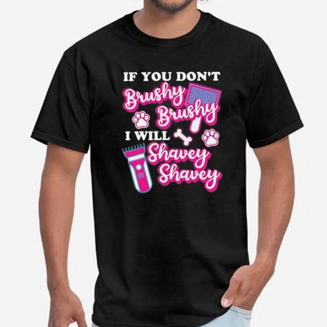 If You Dont Brushy Brushy I Will Shavey Shavey Shirt