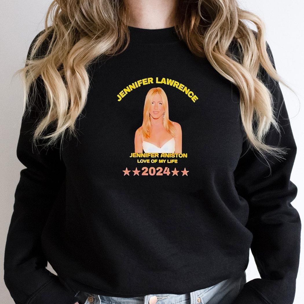 Jennifer Lawrence Jennifer Aniston Love Of My Life 2024 Shirt Hoodie