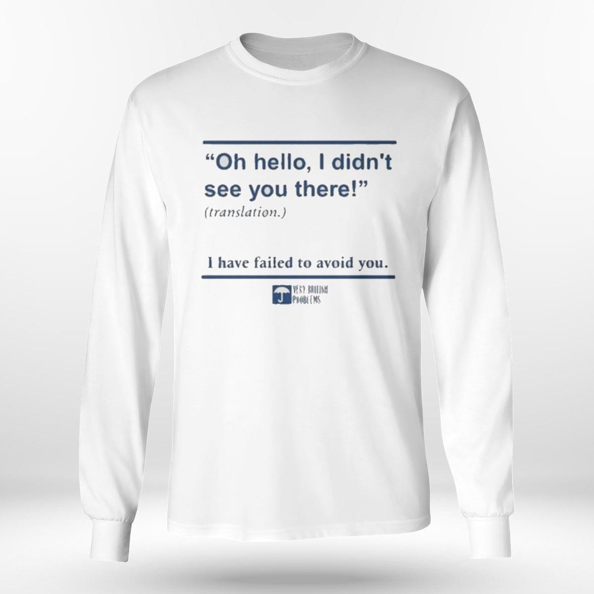 Oh Hello I Didnt See You There Translation I Have Failed To Avoid You Shirt Hoodie Oh Hello I Didnt See You There Translation I Have Failed To Avoid You Shirt Hoodie