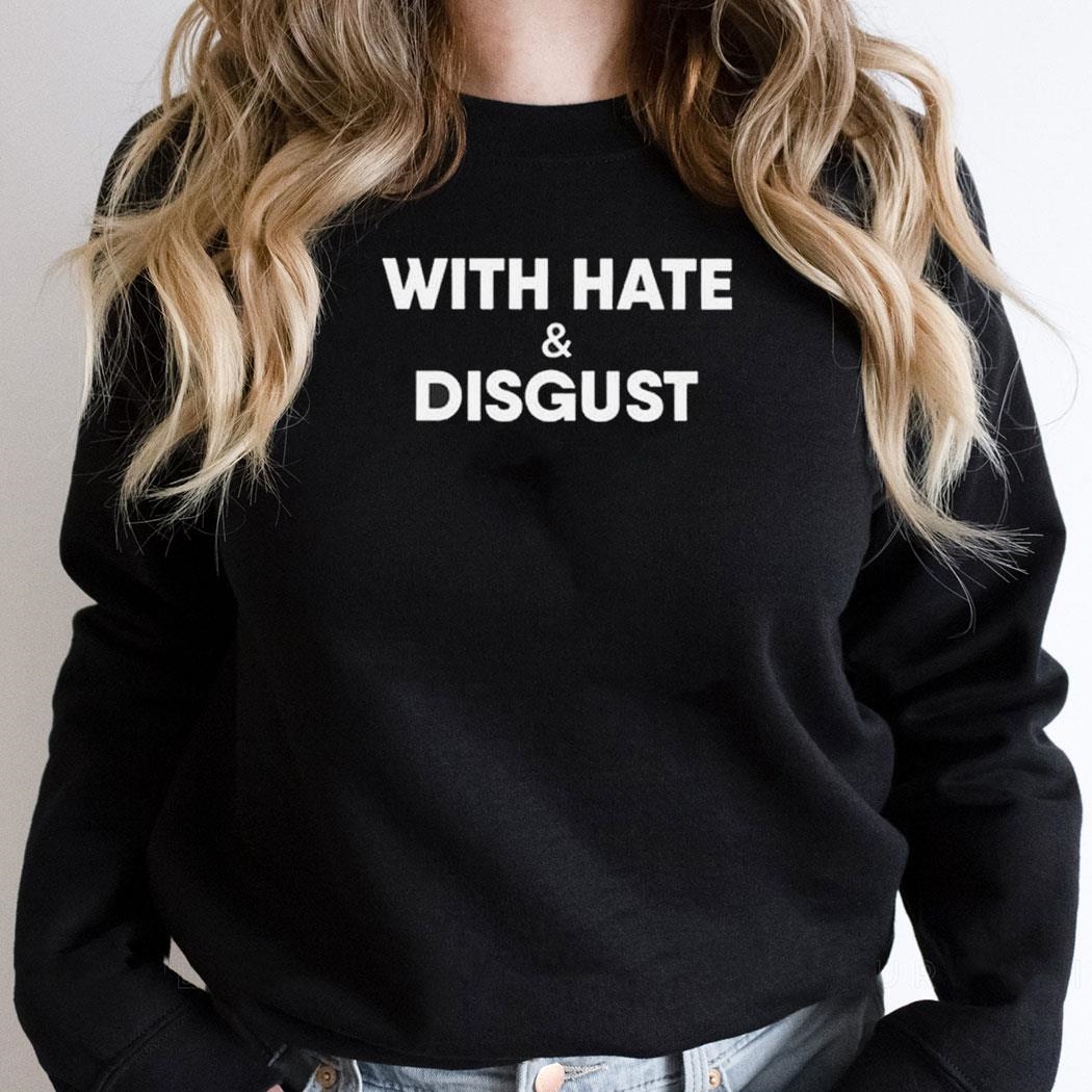With Hate And Disgust Shirt Hoodie With Hate And Disgust Shirt Hoodie