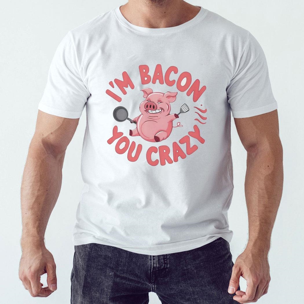 Bacon Pig I’m Bacon You Crazy Tee Hoodie