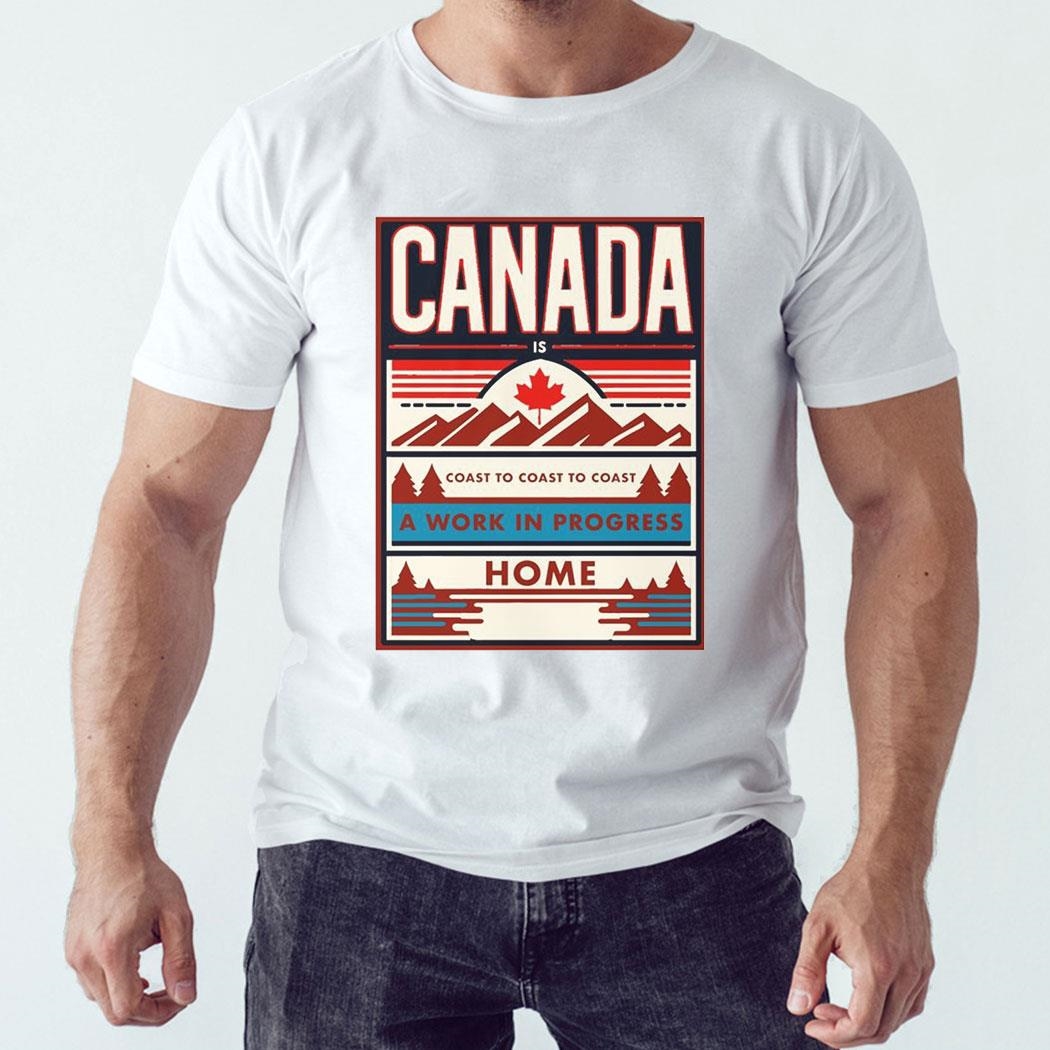 Canada Is Coast To Coast To Coast A Work In Progress Home Shirt