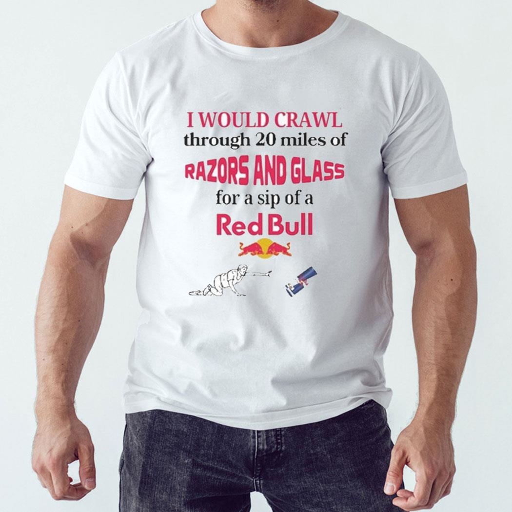 I Would Crawl Through Razors Glass Red Bull Shirt Hoodie