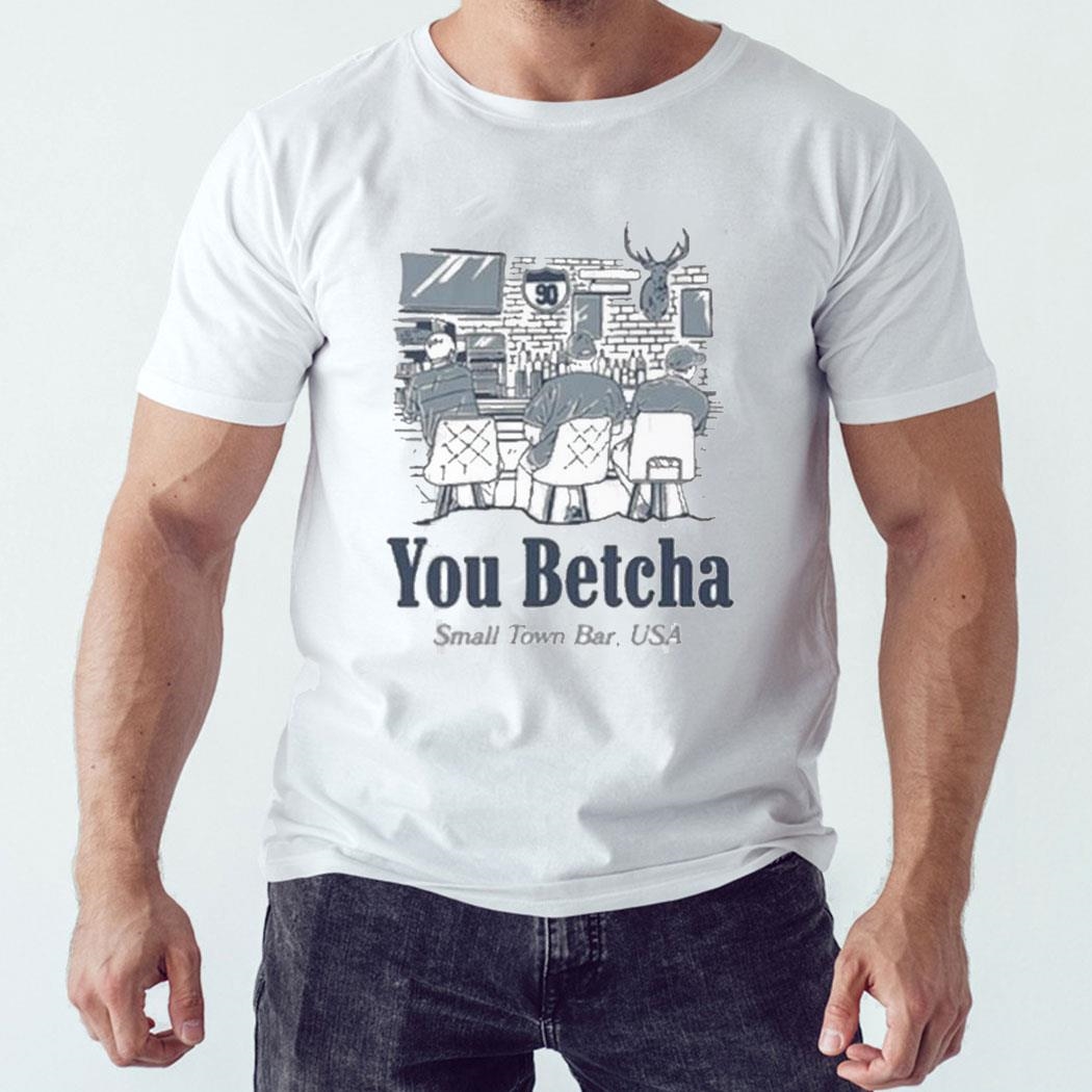 You Betcha Small Town Bar Usa Shirt You Betcha Small Town Bar Usa Shirt