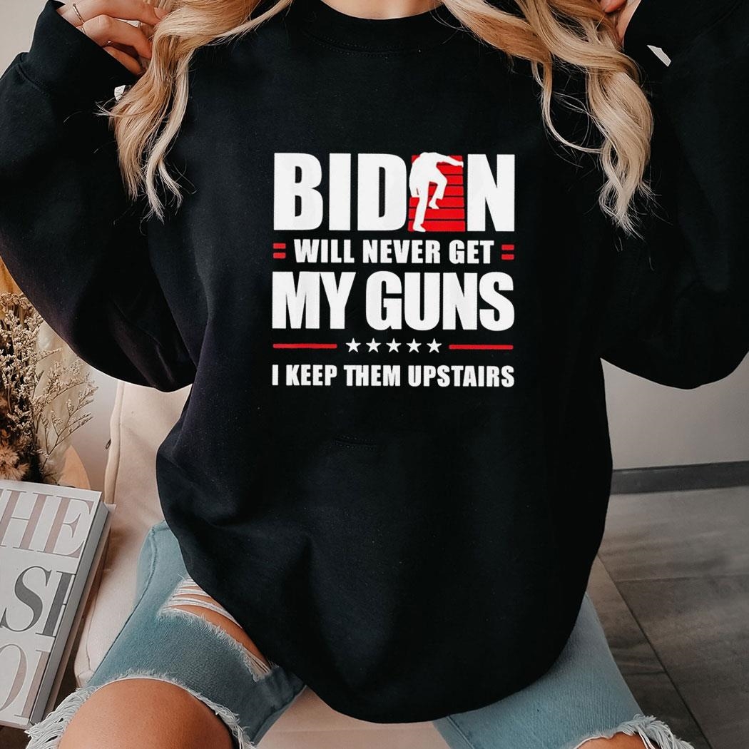 Biden Will Never Get My Guns I Keep Them Upstairs Tee Hoodie