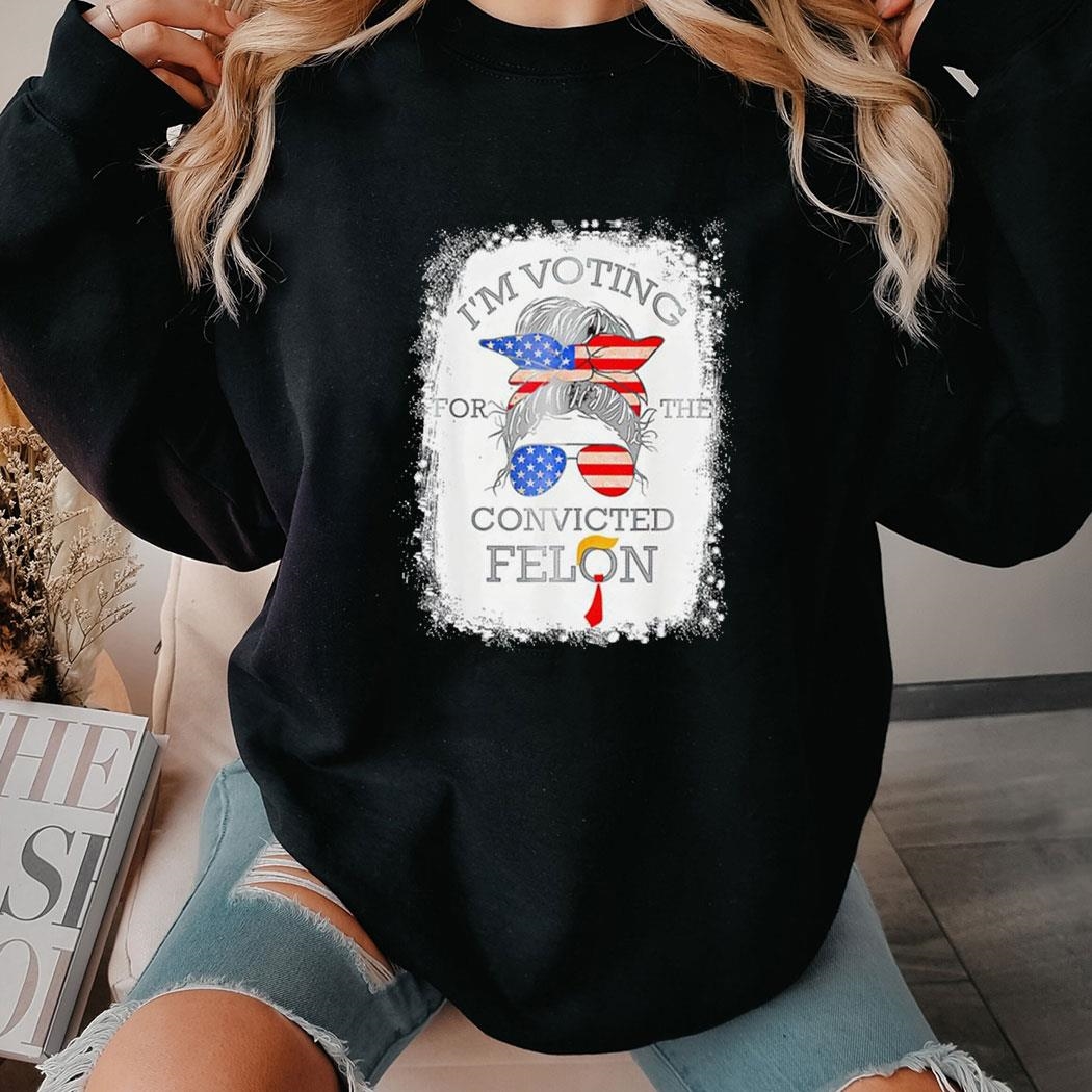 Convicted Felon Messy Bun I’m Voting For The Convicted Felon 2024 Tee Hoodie