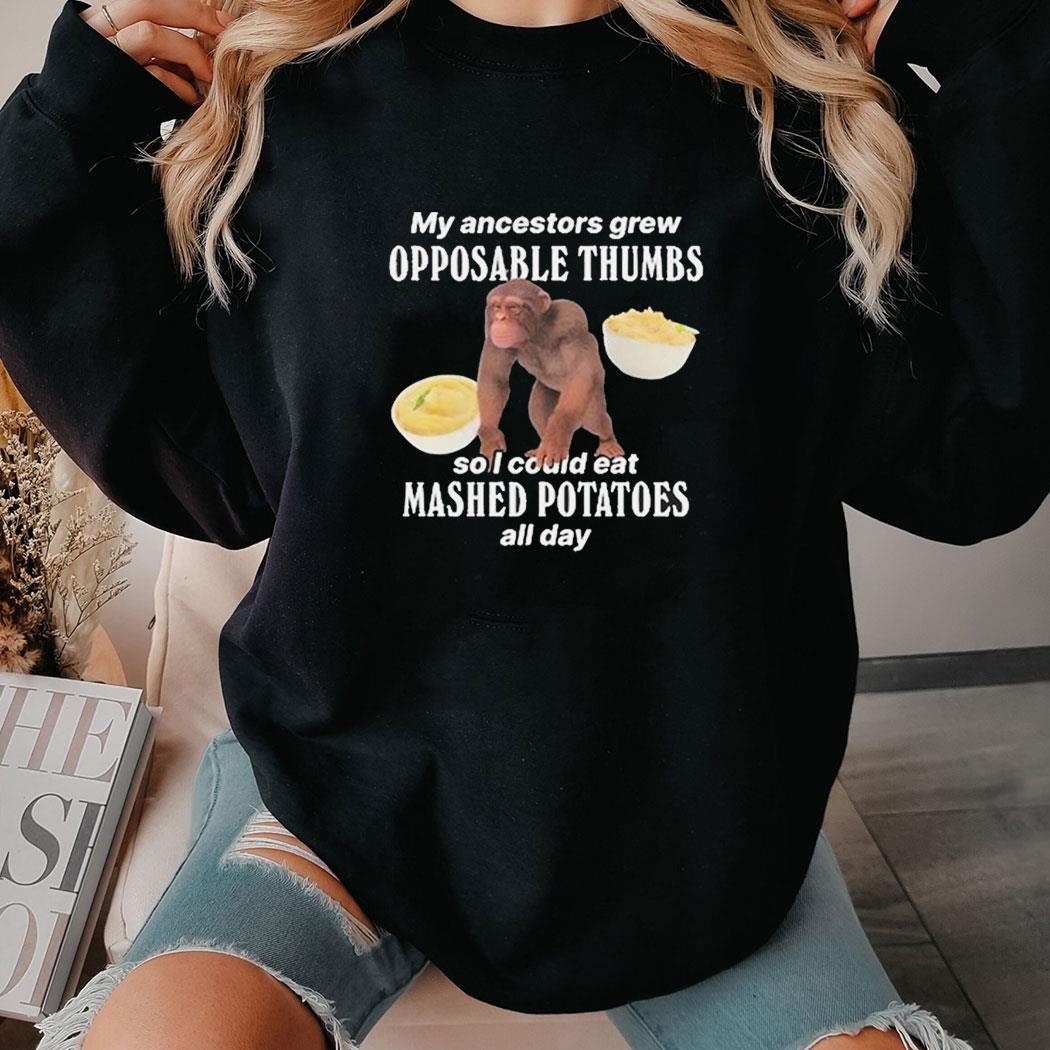 My Ancestors Grew Opposable Thumbs So I Could Eat Mashed Potatoes All Day Shirt