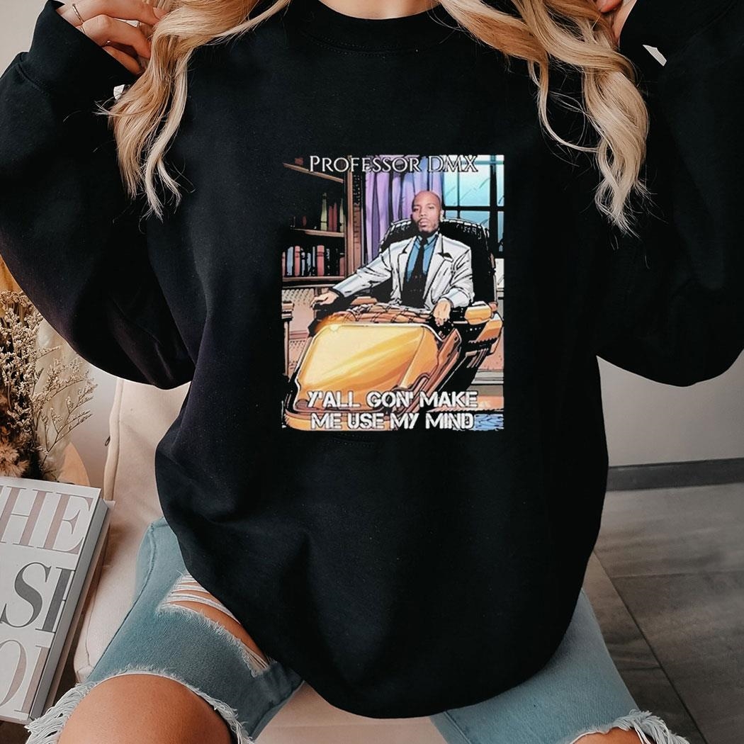 Professor Dmx Y’all Gon’ Make Me Use My Mind Tee Hoodie Professor Dmx Y’all Gon’ Make Me Use My Mind Tee Hoodie