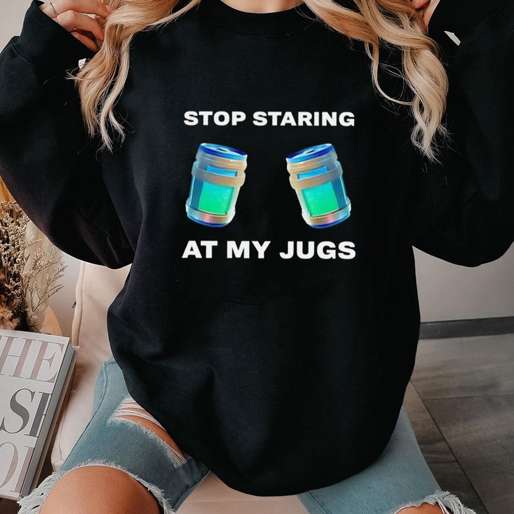 Stop Staring At My Jugs Shirt
