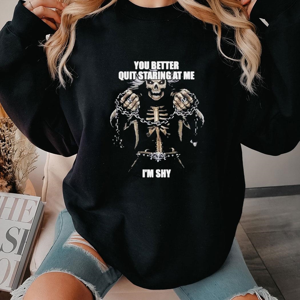 You Better Quit Staring At Me Im Shy Shirt Hoodie You Better Quit Staring At Me Im Shy Shirt Hoodie