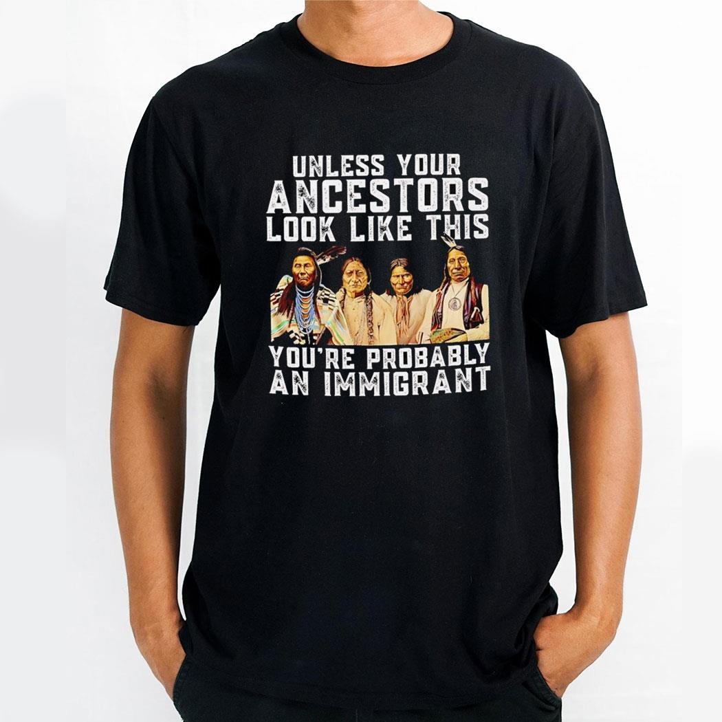 American Native Unless Your Ancestors Look Like This Youre Probably An Immigrant Shirt Hoodie