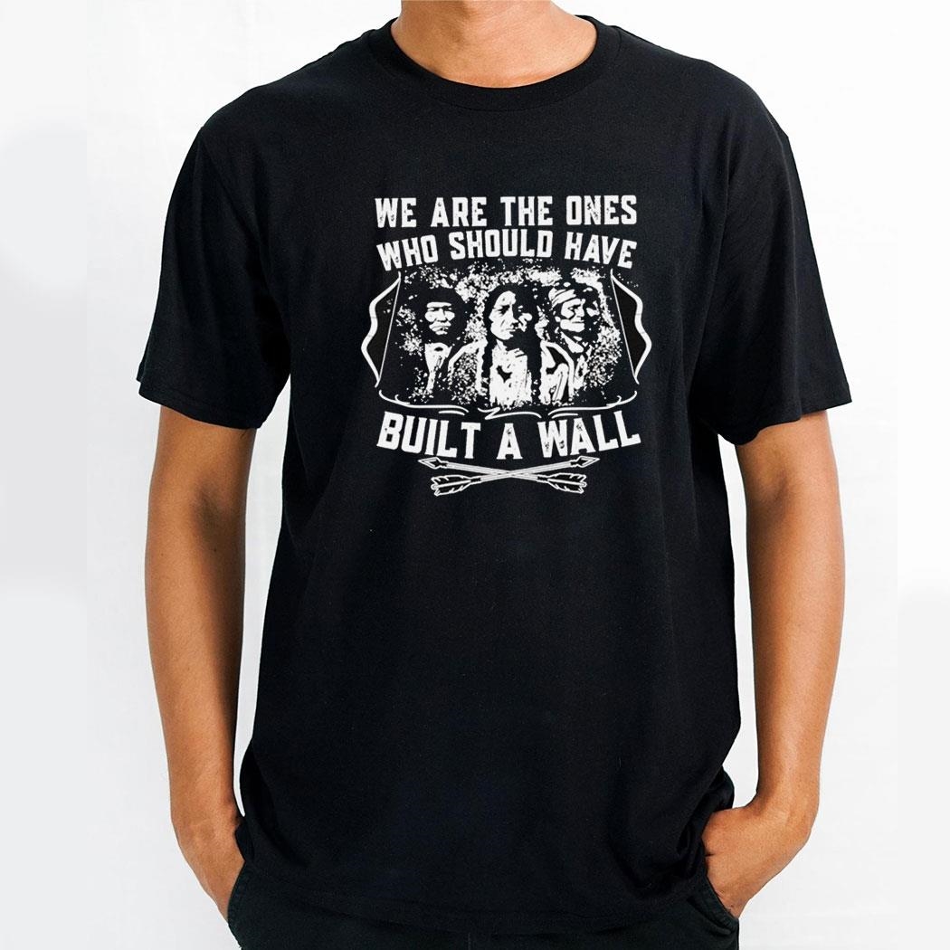 American Native We Are The Ones Who Should Have Built A Wall Shirt Hoodie