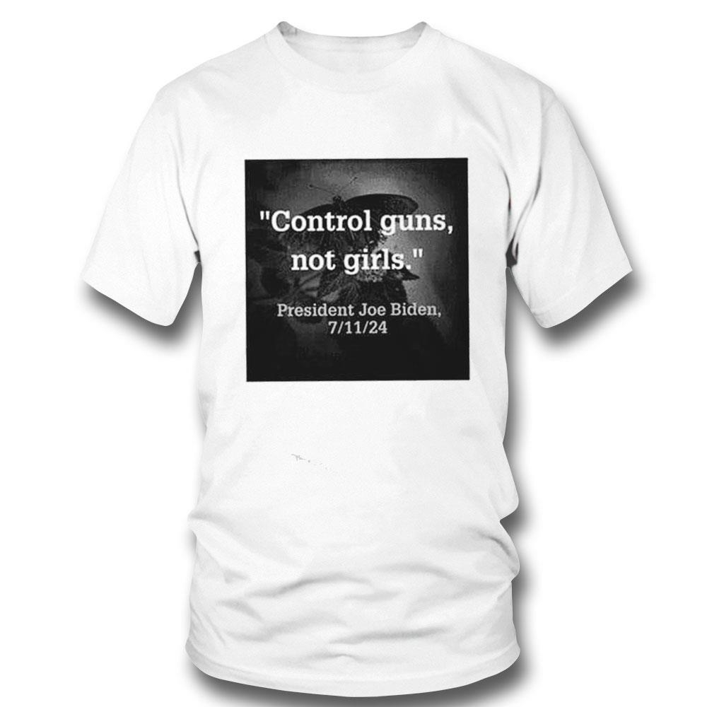 Control Guns Not Girls President Joe Biden 7 11 24 Shirt Hoodie