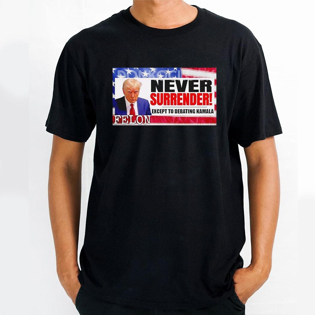Donald Trump Never Surrender Except To Debating Kamala Felon 2024 Shirt
