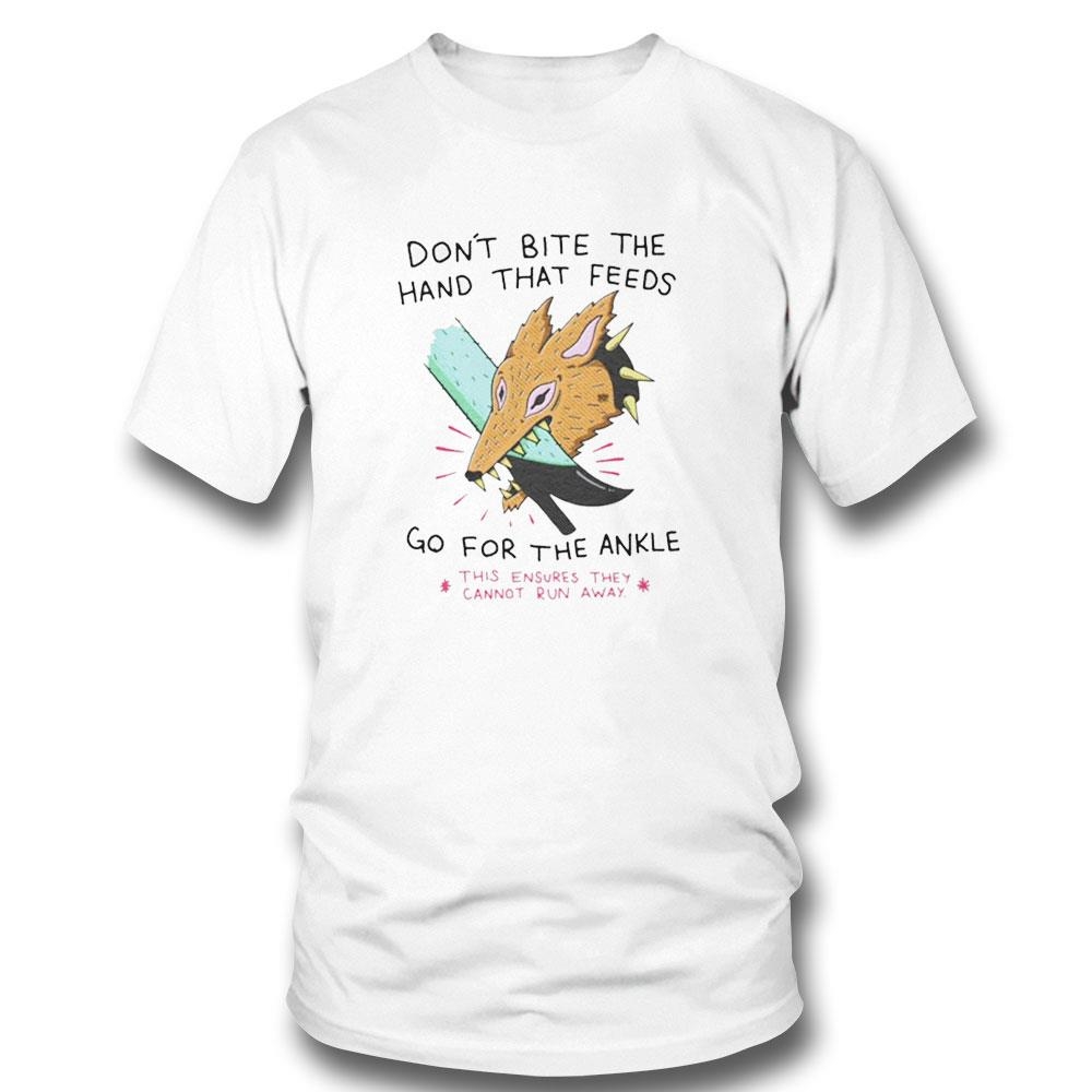 Dont Bite The Hand That Feeds Go For The Ankle This Ensures They Cannot Run Away Shirt