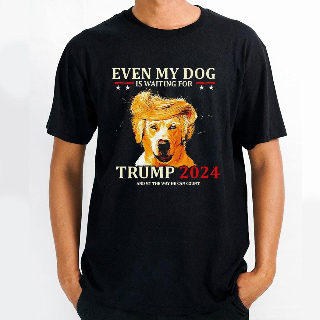 Even My Dog Is Waiting For Trump 2024 Shirt Hoodie Even My Dog Is Waiting For Trump 2024 Shirt Hoodie