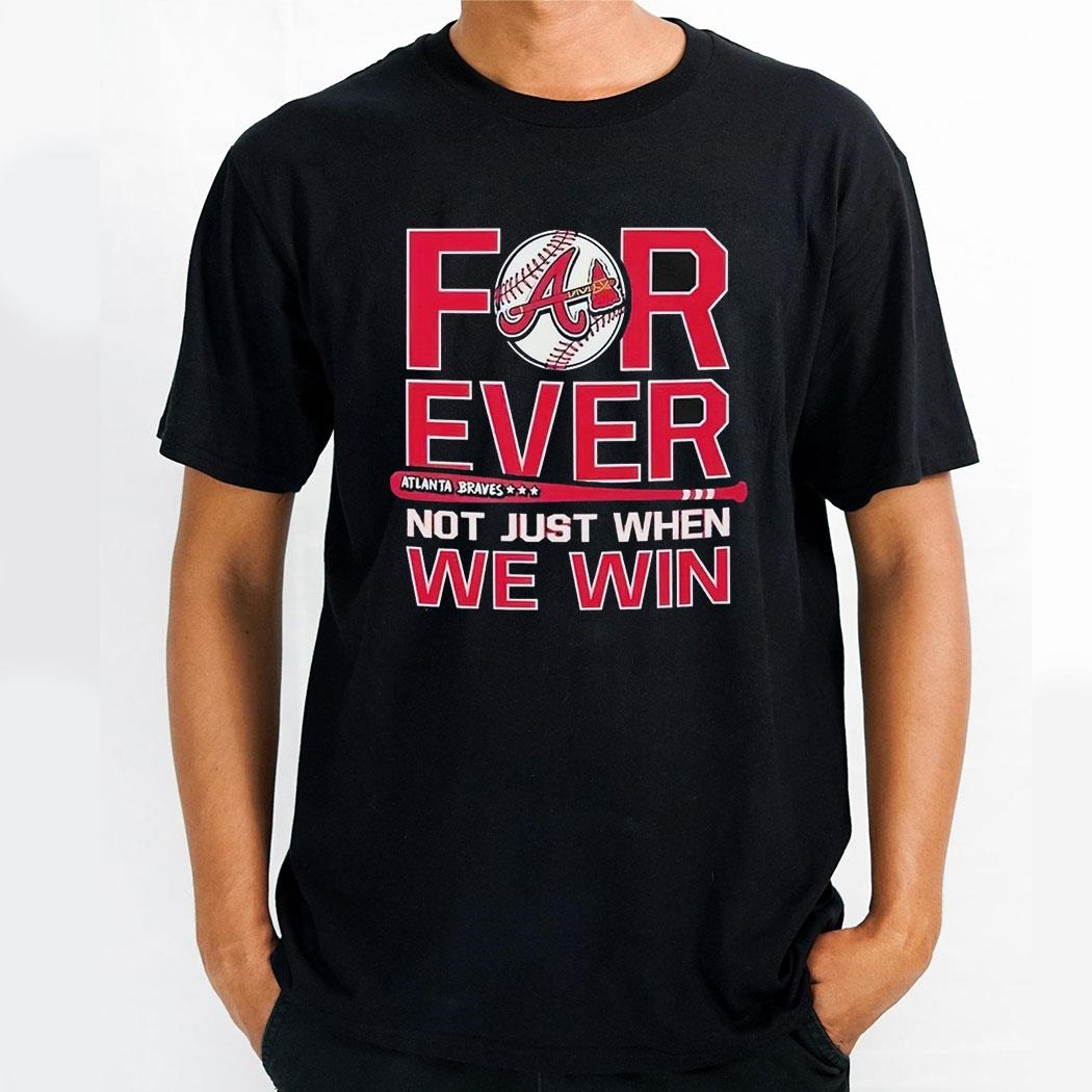 Forever Not Just When We Win Atlanta Braves Shirt