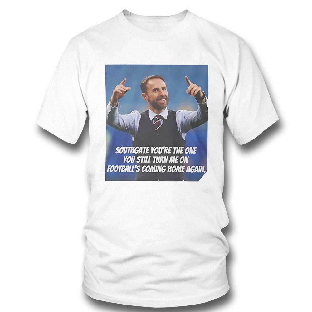 Gareth Southgate Youre The One You Still Turn Me On Footballs Coming Home Again Shirt