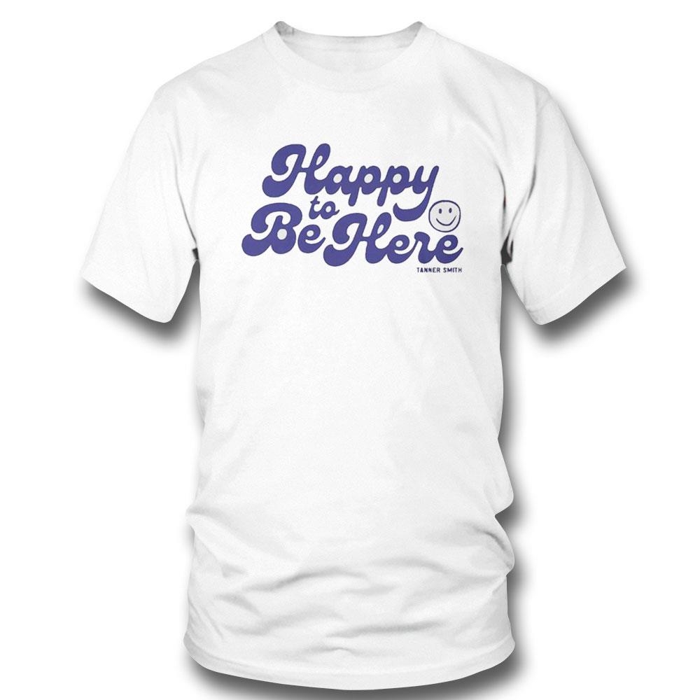 Happy To Be Here Tanner Smith Shirt