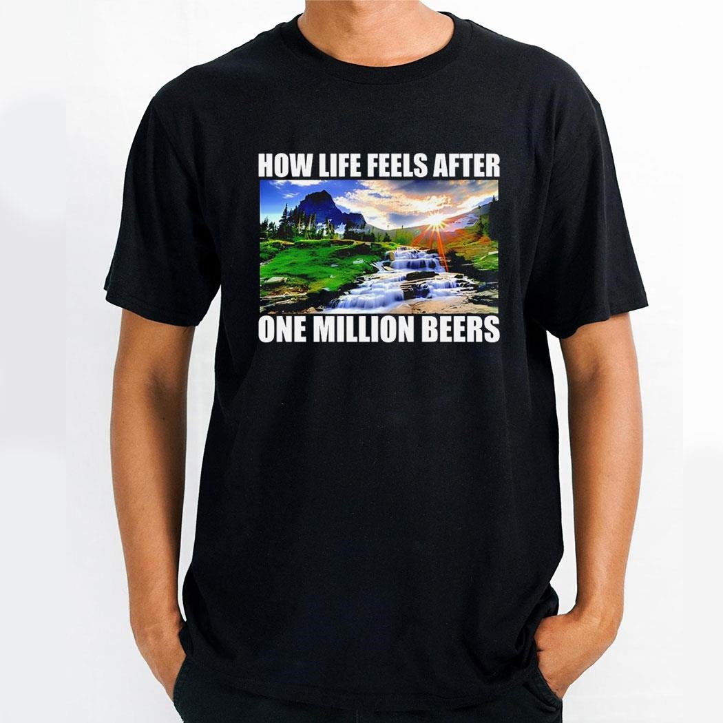 How Life Feels After One Million Beers Photo Shirt