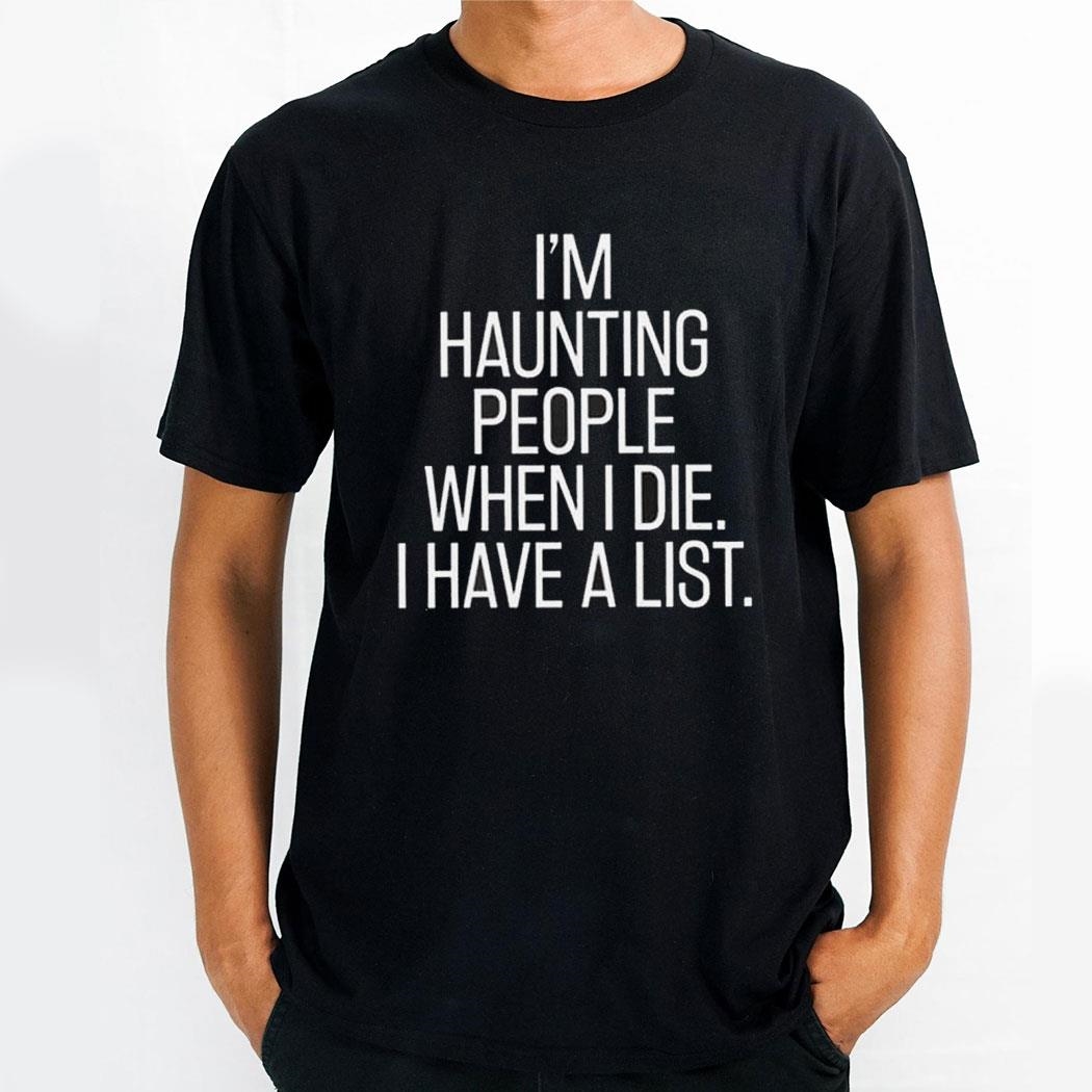 Im Haunting People When I Die I Have A List Shirt