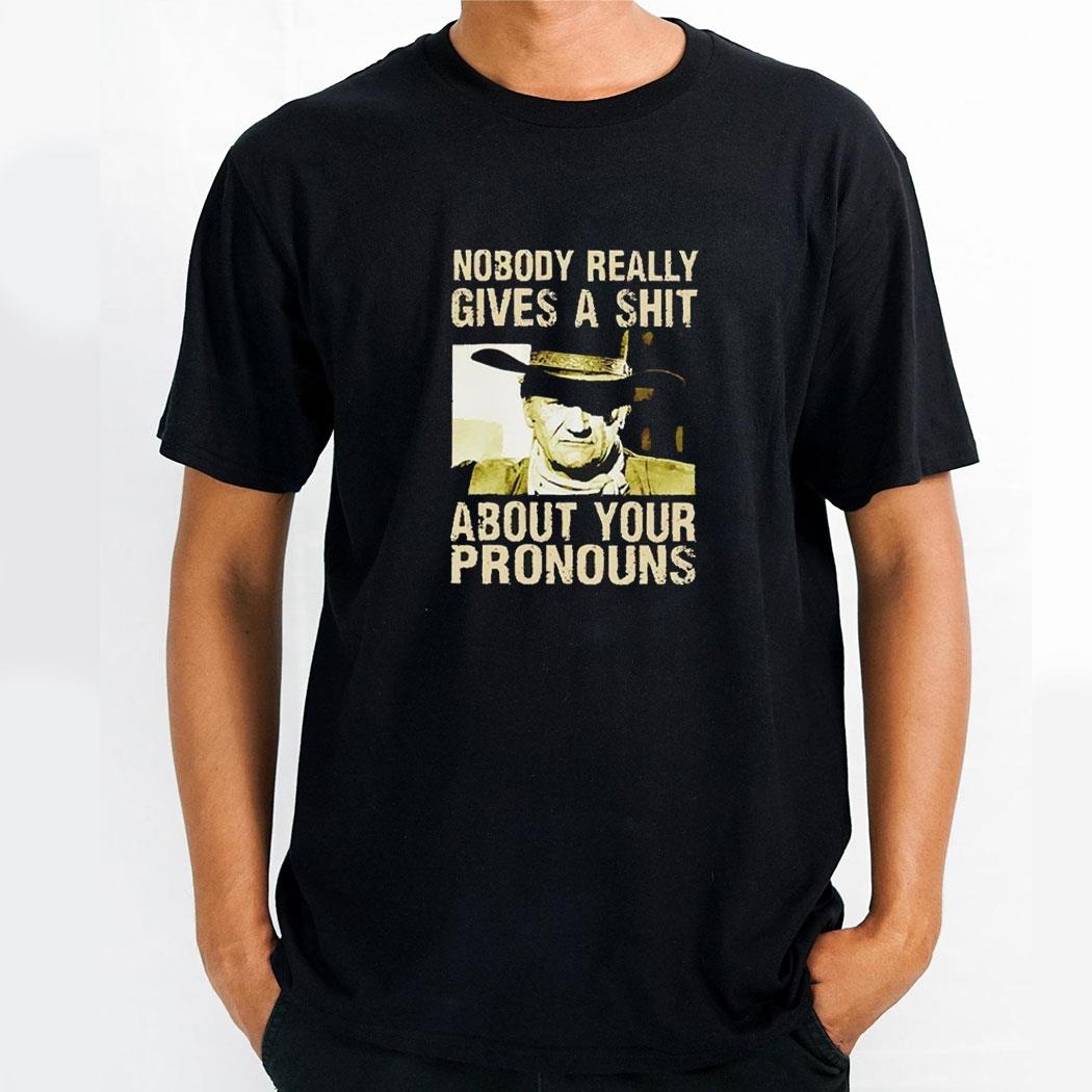 John Wayne Nobody Really Gives A Sht About Your Pronouns Shirt John Wayne Nobody Really Gives A Sht About Your Pronouns Shirt
