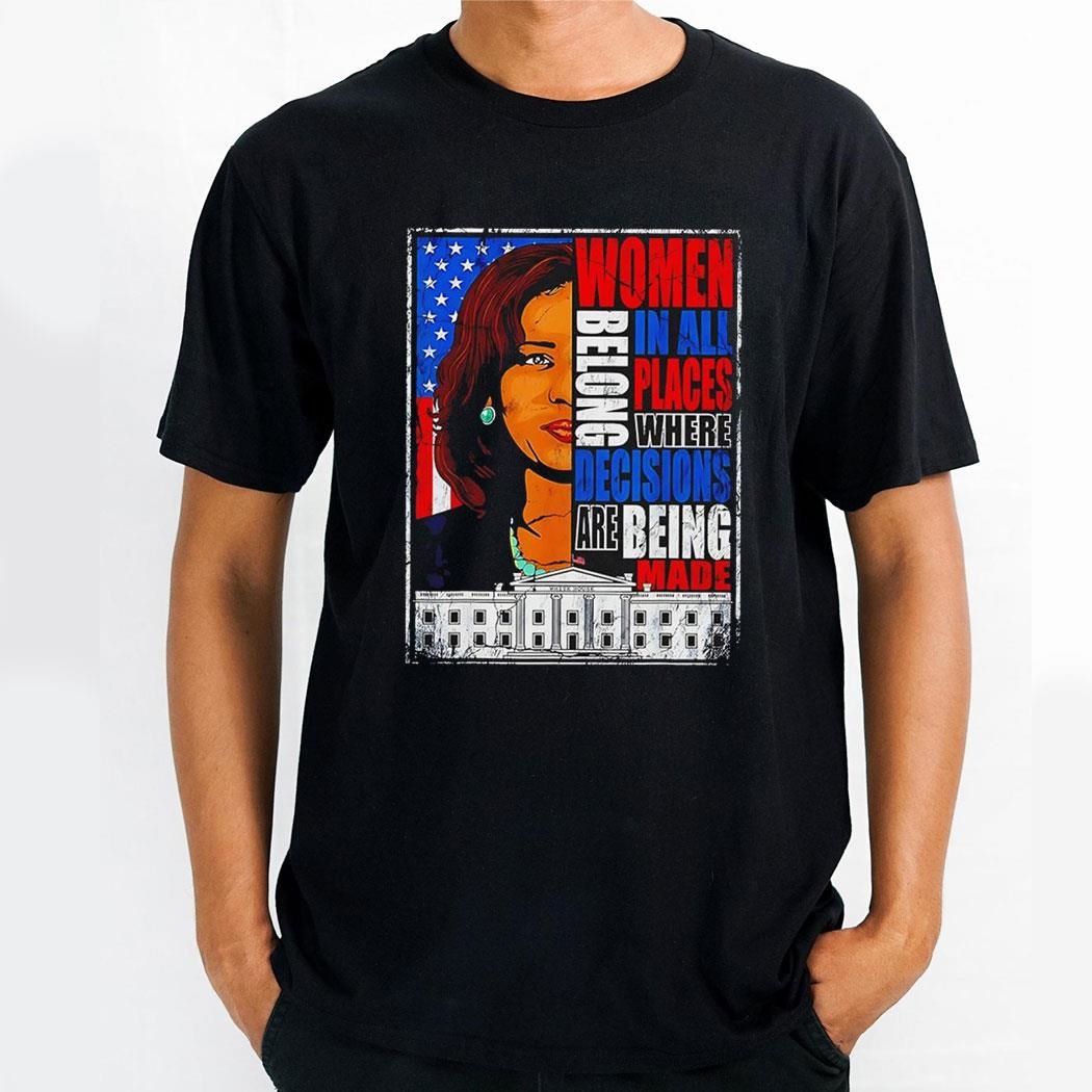 Kamala Harris President 2024 Women Belong In All Places Where Decisions Are Being Made Shirt