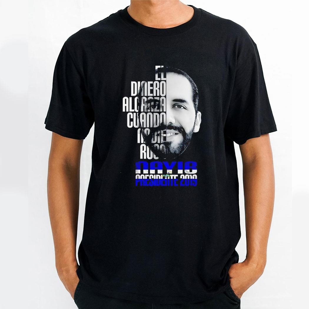 Nayib Bukele Presidente 2019 El Dinero Alcanza Cuando Nadie Roba Shirt