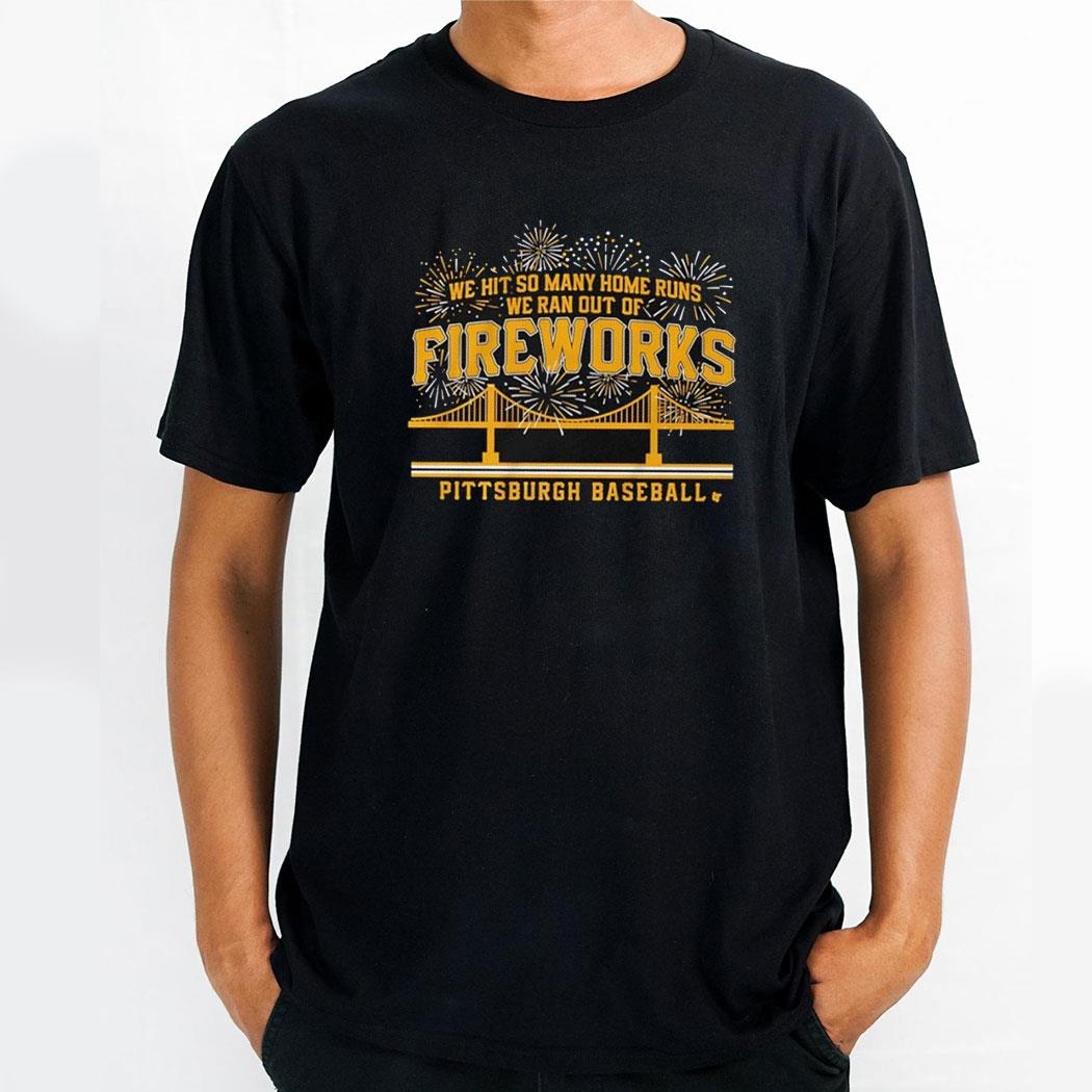 Pittsburgh Pirates Baseball We Hit So Many Home Runs We Ran Out Of Fireworks Shirt Hoodie