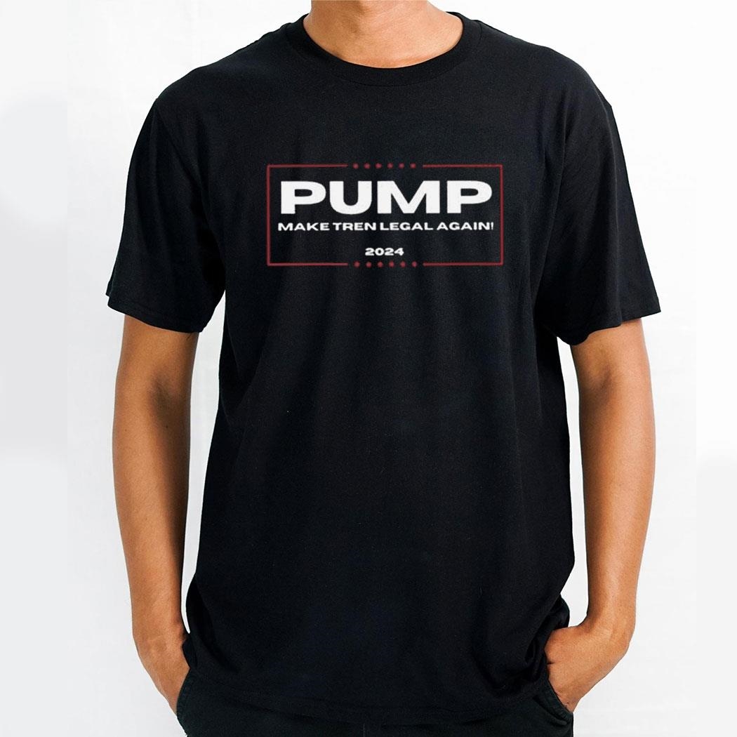 Pump Make Tren Legal Again 2024 Shirt