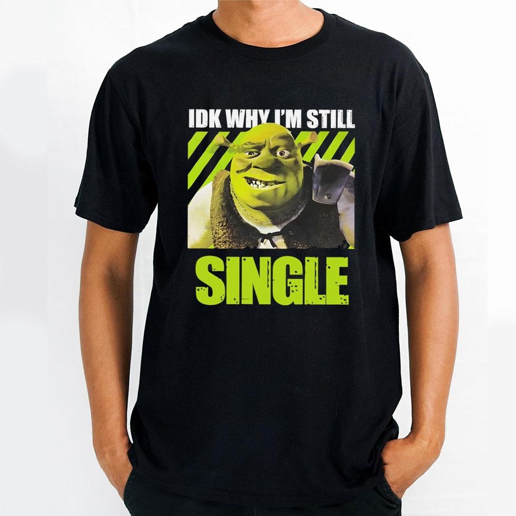 Shrek Idk Why Im Still Single Shirt