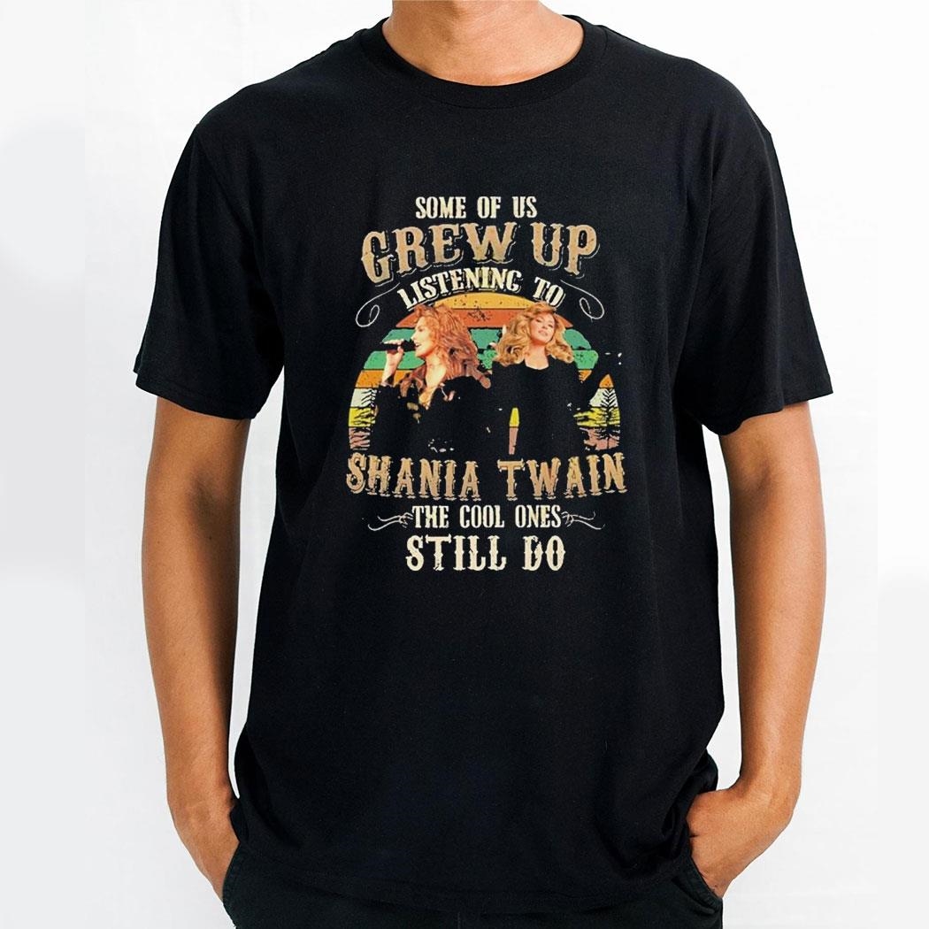 Some Of Us Grew Up Listening To Shania Twain The Cool Ones Still Do Unisex Shirt